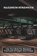 Buy Maximum Strength Use Your Body For Maximum Functional Strength And Fitness